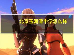北京玉渊潭中学怎么样（玉渊潭中学怎么样）
