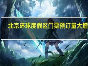 北京环球度假区门票预订量大增45%