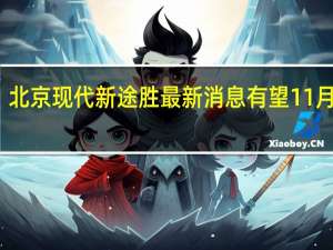 北京现代新途胜最新消息 有望11月上市