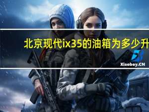 北京现代ix35的油箱为多少升