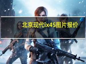 北京现代ix45图片报价（北京现代ix45报价多少）