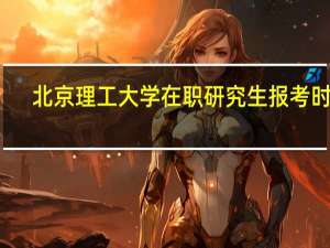 北京理工大学在职研究生报考时间