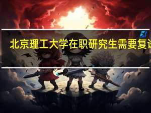 北京理工大学在职研究生需要复试吗
