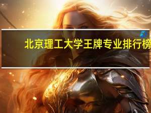 北京理工大学王牌专业排行榜