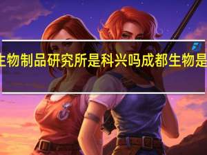 北京生物制品研究所是科兴吗 成都生物是科兴疫苗吗
