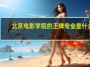 北京电影学院的王牌专业是什么