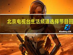 北京电视台生活频道选择节目回放（北京电视台生活频道）