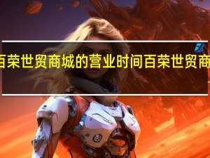 北京百荣世贸商城的营业时间 百荣世贸商城营业时间