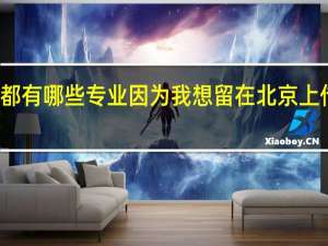 北京的传媒大学都有哪些专业因为我想留在北京上传媒大学所以我想问问，