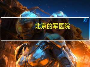 北京的军医院(北京全有的部队医院有哪些)