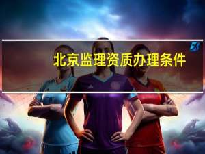 北京监理资质办理条件
