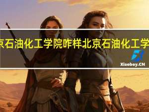 北京石油化工学院咋样 北京石油化工学院怎么样