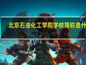 北京石油化工学院学校简称是什么