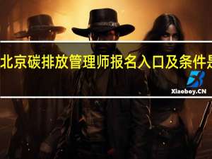 北京碳排放管理师报名入口及条件是什么