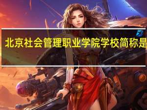 北京社会管理职业学院学校简称是什么