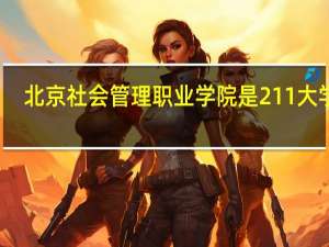北京社会管理职业学院是211大学吗