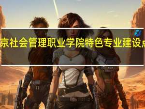 北京社会管理职业学院特色专业建设点有哪些