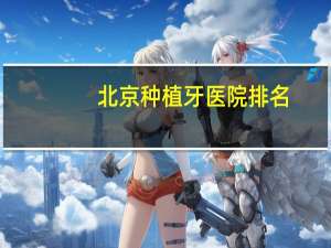 北京种植牙医院排名，北京种植牙哪家医院好