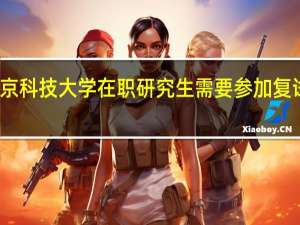 北京科技大学在职研究生需要参加复试考试吗