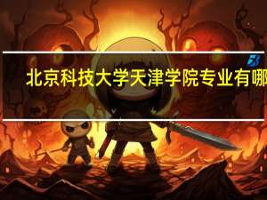 北京科技大学天津学院专业有哪些