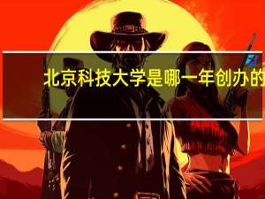 北京科技大学是哪一年创办的