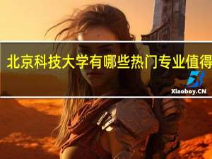 北京科技大学有哪些热门专业值得推荐