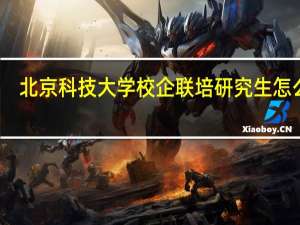 北京科技大学校企联培研究生怎么样