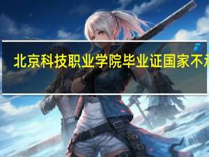北京科技职业学院毕业证国家不承认（北京科技职业学院毕业证）