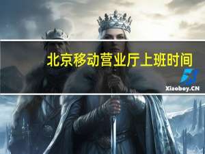 北京移动营业厅上班时间