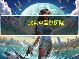 北京空军总医院(北京空军总医院改名了吗)