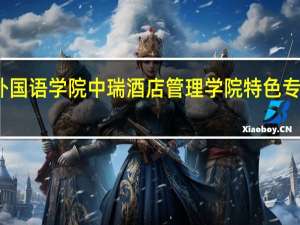 北京第二外国语学院中瑞酒店管理学院特色专业建设点有哪些