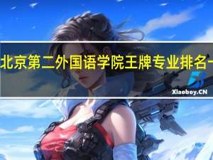 北京第二外国语学院王牌专业排名一览表