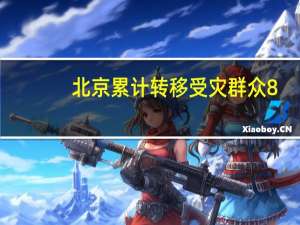 北京累计转移受灾群众8.2万余人