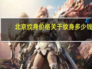 北京纹身价格 关于纹身多少钱 北京纹身价格贵不贵