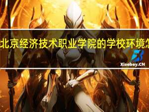 北京经济技术职业学院的学校环境怎么样