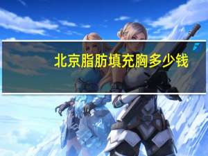 北京脂肪填充胸多少钱，自体脂肪填充要多少钱