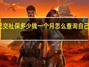 北京自己交社保多少钱一个月　怎么查询自己有没有交社保