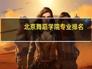 北京舞蹈学院专业排名