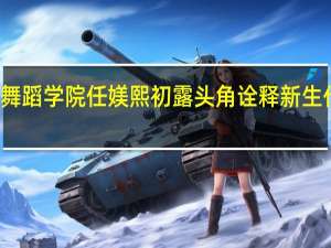 北京舞蹈学院任媄熙初露头角 诠释新生代演员魅力