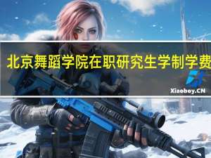 北京舞蹈学院在职研究生学制学费详解