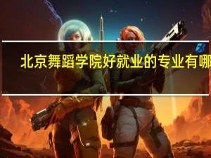 北京舞蹈学院好就业的专业有哪些