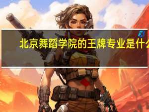 北京舞蹈学院的王牌专业是什么