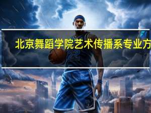 北京舞蹈学院艺术传播系专业方向