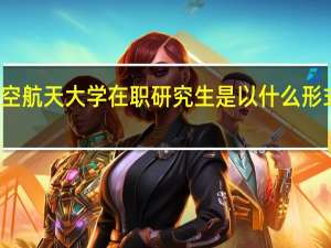 北京航空航天大学在职研究生是以什么形式进行招生的