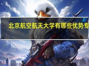 北京航空航天大学有哪些优势专业