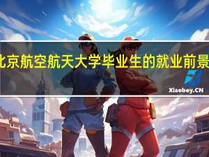 北京航空航天大学毕业生的就业前景怎么样