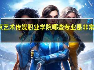 北京艺术传媒职业学院哪些专业是非常受欢迎的