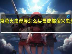 北京萤火虫漫展怎么买票 成都萤火虫漫展事件