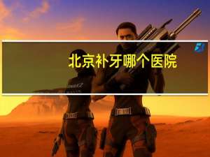 北京补牙哪个医院(北京通州区哪有补牙好而且便宜的地方)