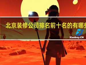 北京装修公司排名前十名的有哪些呢